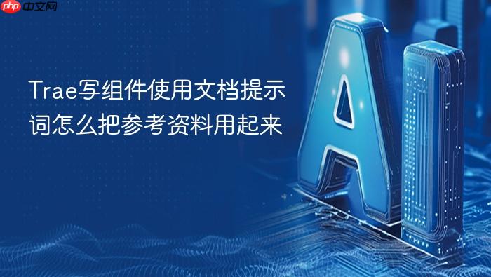 trae写组件使用文档提示词怎么把参考资料用起来