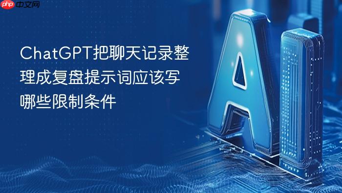 chatgpt把聊天记录整理成复盘提示词应该写哪些限制条件