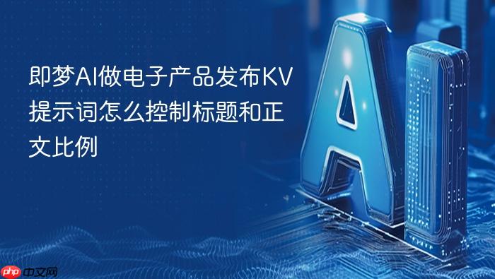 即梦ai做电子产品发布kv提示词怎么控制标题和正文比例