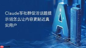 Claude写社群促活话题提示词怎么让内容更贴近真实用户