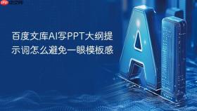 百度文库ai写ppt大纲提示词怎么避免一眼模板感