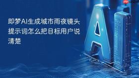 即梦ai生成城市雨夜镜头提示词怎么把目标用户说清楚