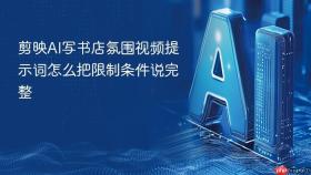 剪映ai写书店氛围视频提示词怎么把限制条件说完整