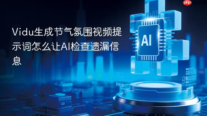 vidu生成节气氛围视频提示词怎么让ai检查遗漏信息
