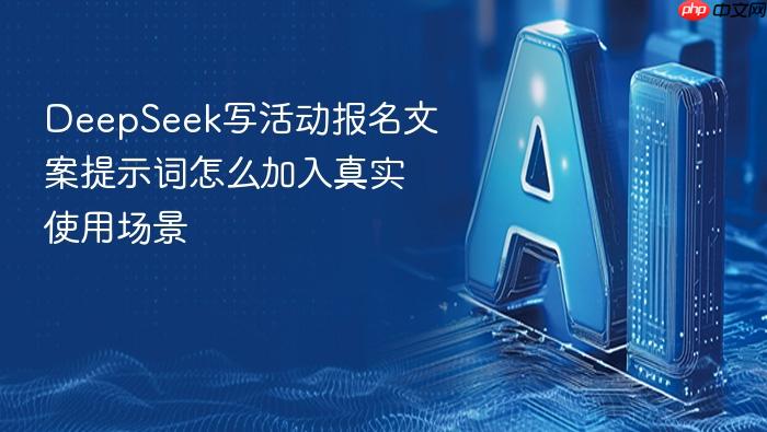 deepseek写活动报名文案提示词怎么加入真实使用场景