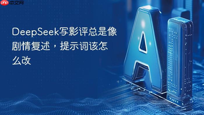 deepseek写影评总是像剧情复述,提示词该怎么改