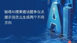 秘塔AI搜索查话题争议点提示词怎么生成两个不同方向