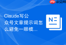 Claude写公众号文章提示词怎么避免一眼模板感