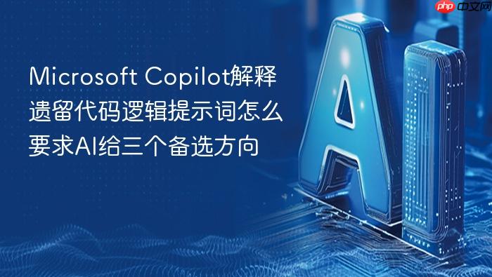 microsoft copilot解释遗留代码逻辑提示词怎么要求ai给三个备选方向