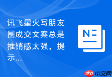 讯飞星火写朋友圈成交文案总是推销感太强，提示词该补什么