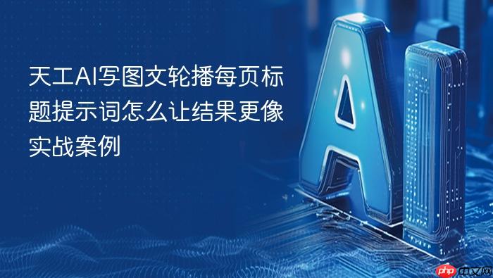 天工ai写图文轮播每页标题提示词怎么让结果更像实战案例
