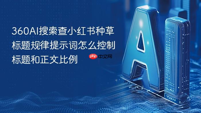 360ai搜索查小红书种草标题规律提示词怎么控制标题和正文比例