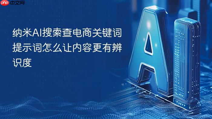 纳米ai搜索查电商关键词提示词怎么让内容更有辨识度