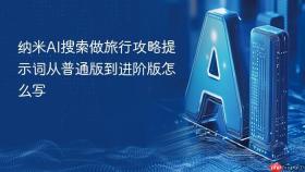 纳米ai搜索做旅行攻略提示词从普通版到进阶版怎么写