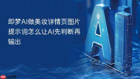 即梦ai做美妆详情页图片提示词怎么让ai先判断再输出