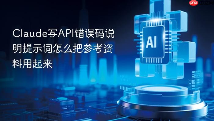 claude写api错误码说明提示词怎么把参考资料用起来