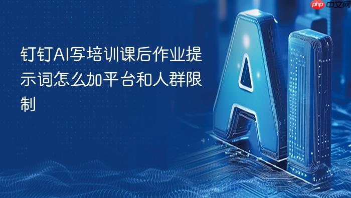钉钉ai写培训课后作业提示词怎么加平台和人群限制