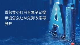 豆包写小红书合集笔记提示词怎么让ai先列方案再展开