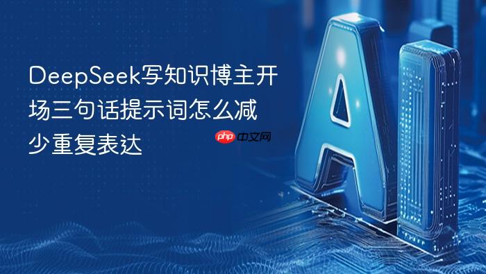 deepseek写知识博主开场三句话提示词怎么减少重复表达