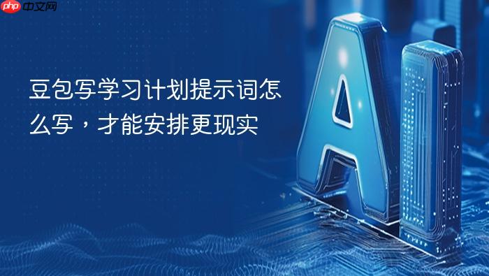 豆包写学习计划提示词怎么写,才能安排更现实