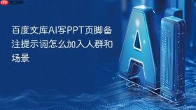 百度文库ai写ppt页脚备注提示词怎么加入人群和场景