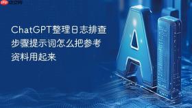 chatgpt整理日志排查步骤提示词怎么把参考资料用起来