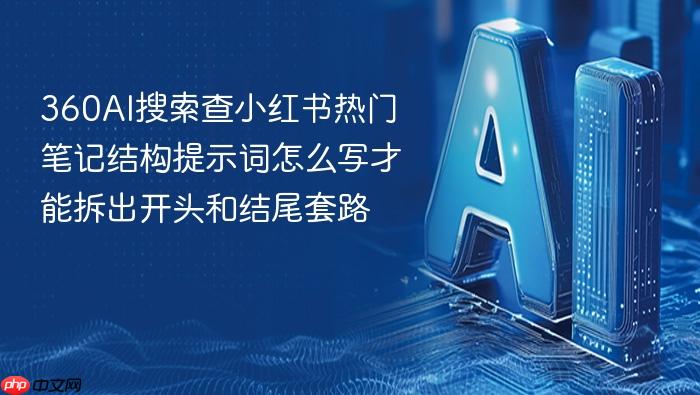 360ai搜索查小红书热门笔记结构提示词怎么写才能拆出开头和结尾套路