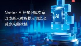 Notion AI把知识库文章改成新人教程提示词怎么减少来回改稿