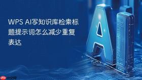WPS AI写知识库检索标题提示词怎么减少重复表达