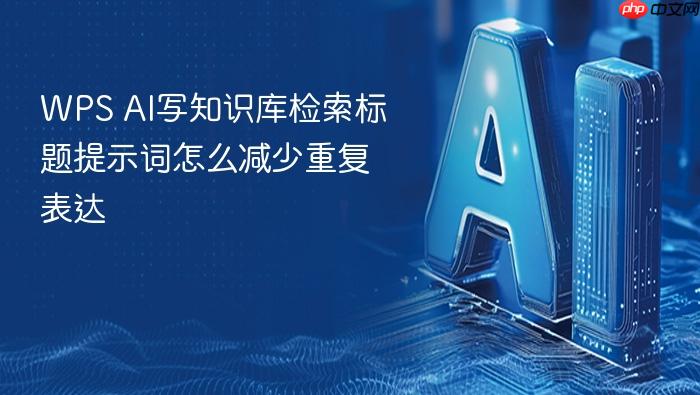 wps ai写知识库检索标题提示词怎么减少重复表达