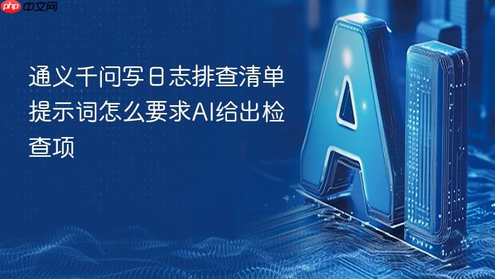 通义千问写日志排查清单提示词怎么要求ai给出检查项