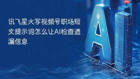 讯飞星火写视频号职场短文提示词怎么让ai检查遗漏信息