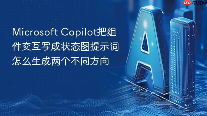 microsoft copilot把组件交互写成状态图提示词怎么生成两个不同方向