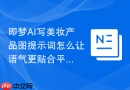 即梦AI写美妆产品图提示词怎么让语气更贴合平台