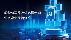 即梦AI写旅行转场提示词怎么避免反复修改