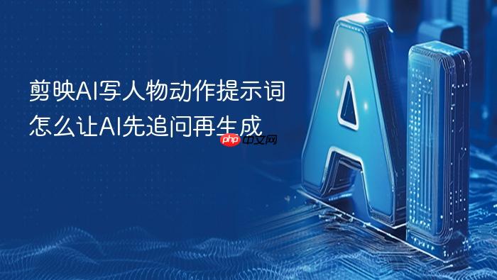 剪映ai写人物动作提示词怎么让ai先追问再生成