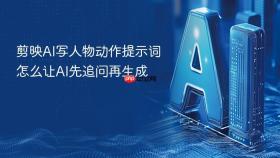 剪映ai写人物动作提示词怎么让ai先追问再生成
