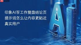 印象ai写工作复盘结论页提示词怎么让内容更贴近真实用户