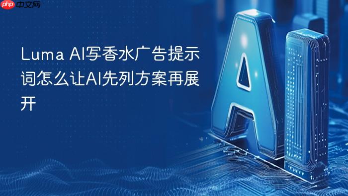 luma ai写香水广告提示词怎么让ai先列方案再展开