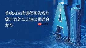 剪映ai生成课程预告短片提示词怎么让输出更适合发布