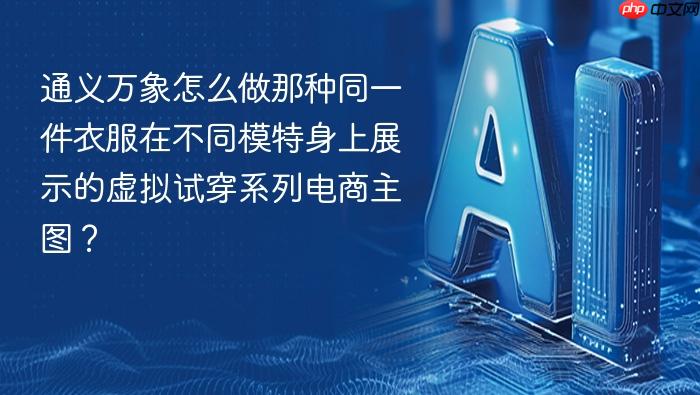 通义万象怎么做那种同一件衣服在不同模特身上展示的虚拟试穿系列电商主图?