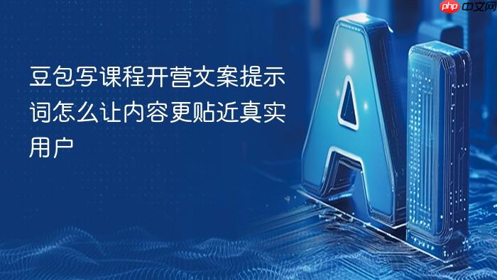 豆包写课程开营文案提示词怎么让内容更贴近真实用户