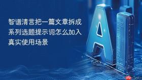 智谱清言把一篇文章拆成系列选题提示词怎么加入真实使用场景