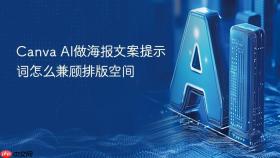 Canva AI做海报文案提示词怎么兼顾排版空间