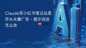 claude写小红书笔记总是开头太像广告，提示词该怎么改