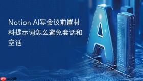Notion AI写会议前置材料提示词怎么避免套话和空话