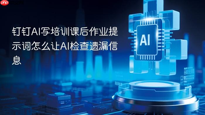 钉钉ai写培训课后作业提示词怎么让ai检查遗漏信息