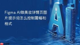 figma ai做美妆详情页图片提示词怎么控制篇幅和格式