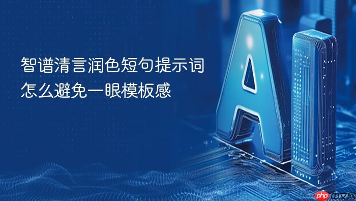 智谱清言润色短句提示词怎么避免一眼模板感