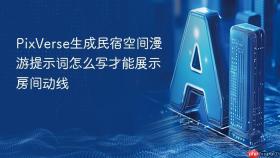 pixverse生成民宿空间漫游提示词怎么写才能展示房间动线